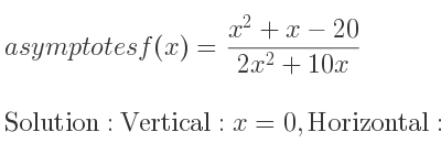 The asymptotes of f(x)=(x^2+x-20)/(2x^2+10x) is Vertical: x=0,Horizontal: y= 1/2